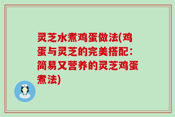 灵芝水煮鸡蛋做法(鸡蛋与灵芝的完美搭配：简易又营养的灵芝鸡蛋煮法)