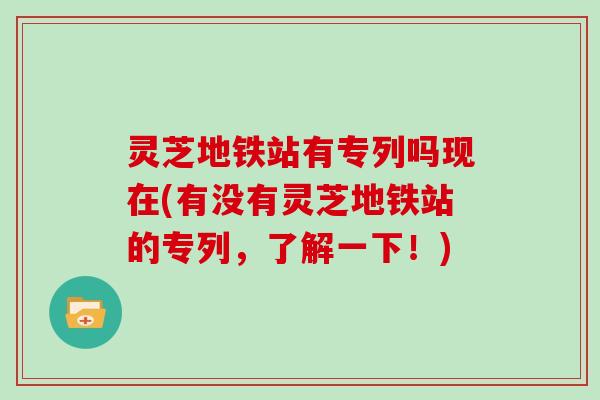 灵芝地铁站有专列吗现在(有没有灵芝地铁站的专列，了解一下！)