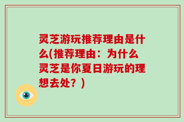 灵芝游玩推荐理由是什么(推荐理由：为什么灵芝是你夏日游玩的理想去处？)