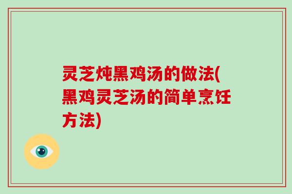 灵芝炖黑鸡汤的做法(黑鸡灵芝汤的简单烹饪方法)