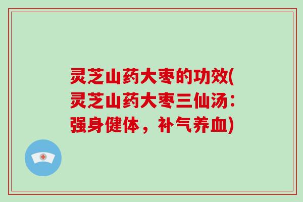 灵芝山药大枣的功效(灵芝山药大枣三仙汤：强身健体，)