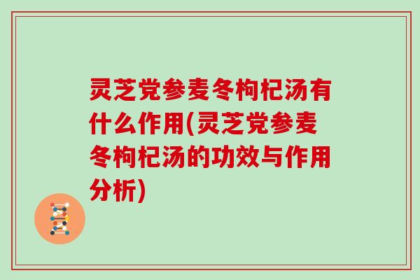 灵芝党参麦冬枸杞汤有什么作用(灵芝党参麦冬枸杞汤的功效与作用分析)