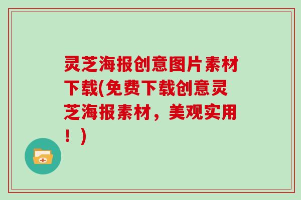 灵芝海报创意图片素材下载(免费下载创意灵芝海报素材，美观实用！)