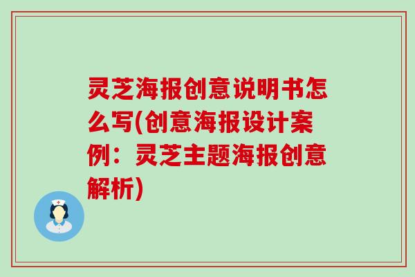 灵芝海报创意说明书怎么写(创意海报设计案例：灵芝主题海报创意解析)