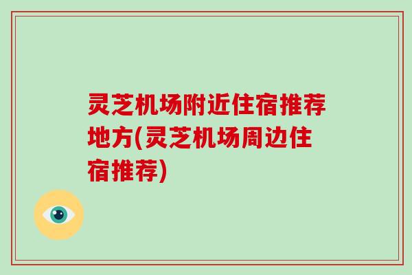 灵芝机场附近住宿推荐地方(灵芝机场周边住宿推荐)