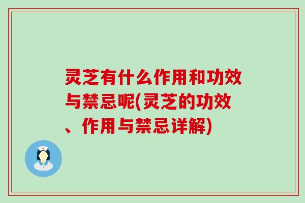 灵芝有什么作用和功效与禁忌呢(灵芝的功效、作用与禁忌详解)