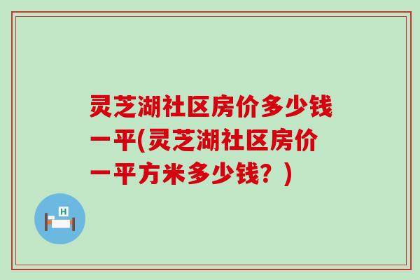 灵芝湖社区房价多少钱一平(灵芝湖社区房价一平方米多少钱？)