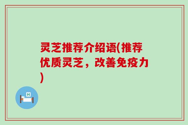 灵芝推荐介绍语(推荐优质灵芝，改善免疫力)