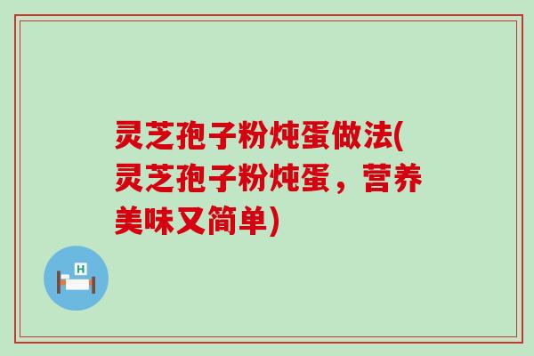 灵芝孢子粉炖蛋做法(灵芝孢子粉炖蛋，营养美味又简单)