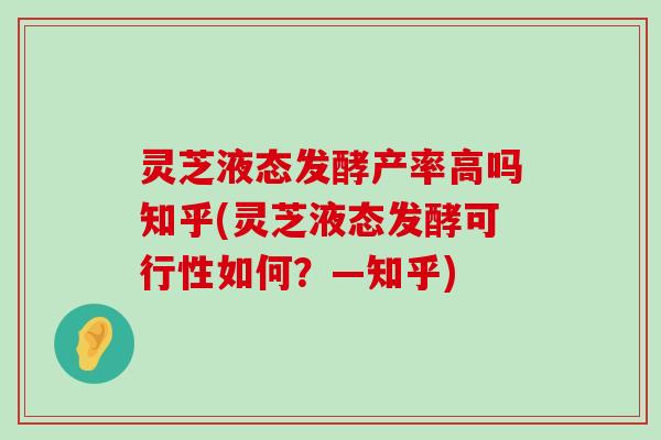 灵芝液态发酵产率高吗知乎(灵芝液态发酵可行性如何？—知乎)