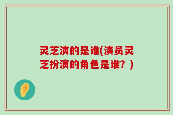 灵芝演的是谁(演员灵芝扮演的角色是谁？)