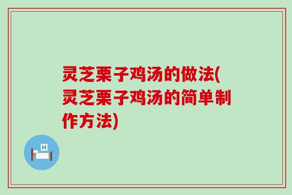 灵芝栗子鸡汤的做法(灵芝栗子鸡汤的简单制作方法)