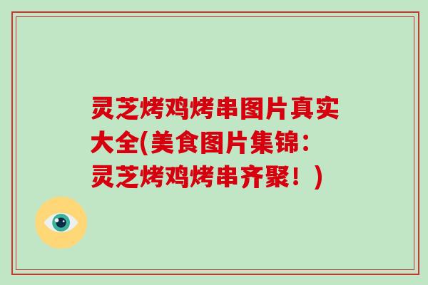 灵芝烤鸡烤串图片真实大全(美食图片集锦：灵芝烤鸡烤串齐聚！)