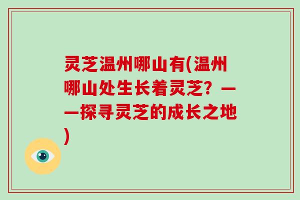 灵芝温州哪山有(温州哪山处生长着灵芝？——探寻灵芝的成长之地)