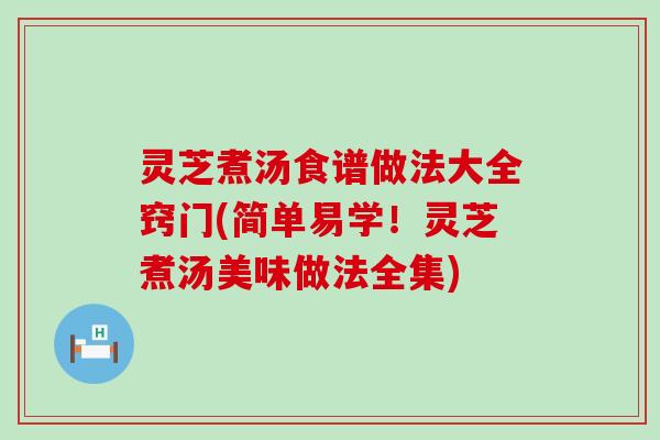 灵芝煮汤食谱做法大全窍门(简单易学！灵芝煮汤美味做法全集)