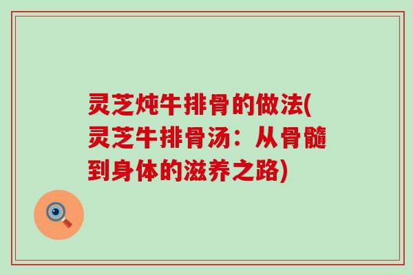 灵芝炖牛排骨的做法(灵芝牛排骨汤：从骨髓到身体的滋养之路)