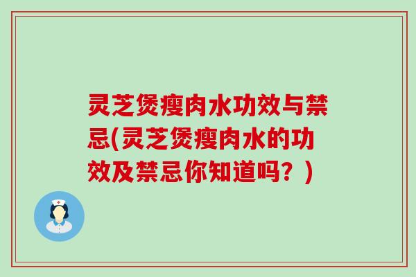 灵芝煲瘦肉水功效与禁忌(灵芝煲瘦肉水的功效及禁忌你知道吗？)