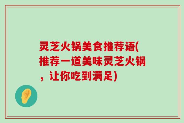 灵芝火锅美食推荐语(推荐一道美味灵芝火锅，让你吃到满足)