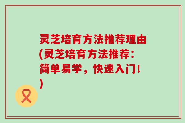 灵芝培育方法推荐理由(灵芝培育方法推荐：简单易学，快速入门！)