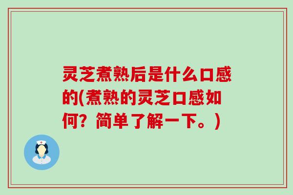 灵芝煮熟后是什么口感的(煮熟的灵芝口感如何？简单了解一下。)