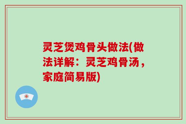 灵芝煲鸡骨头做法(做法详解：灵芝鸡骨汤，家庭简易版)