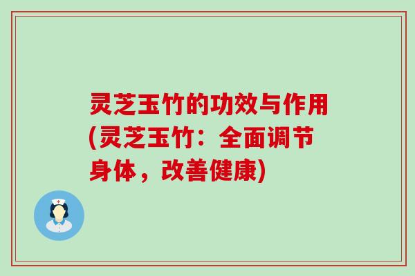 灵芝玉竹的功效与作用(灵芝玉竹：全面调节身体，改善健康)