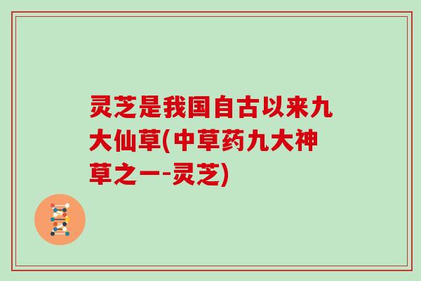 灵芝是我国自古以来九大仙草(中草药九大神草之一-灵芝)