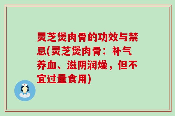 灵芝煲肉骨的功效与禁忌(灵芝煲肉骨：、滋阴润燥，但不宜过量食用)