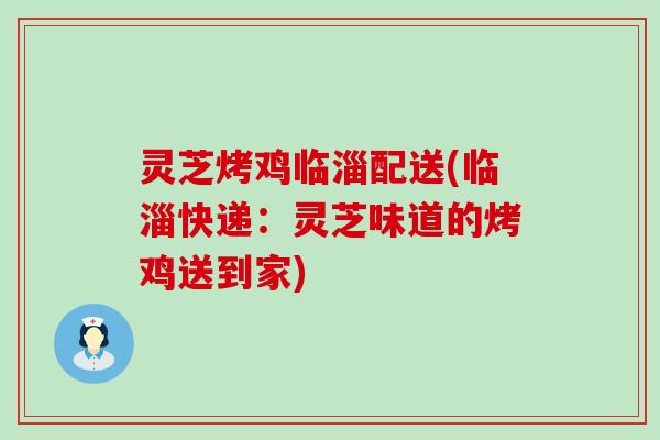 灵芝烤鸡临淄配送(临淄快递：灵芝味道的烤鸡送到家)