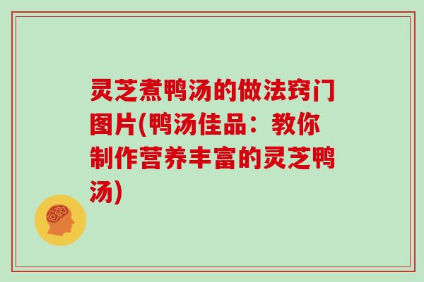 灵芝煮鸭汤的做法窍门图片(鸭汤佳品：教你制作营养丰富的灵芝鸭汤)