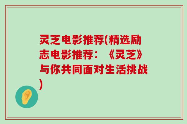 灵芝电影推荐(精选励志电影推荐：《灵芝》与你共同面对生活挑战)