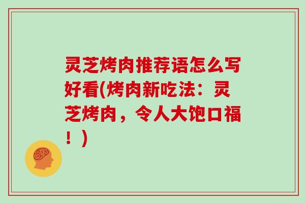 灵芝烤肉推荐语怎么写好看(烤肉新吃法：灵芝烤肉，令人大饱口福！)