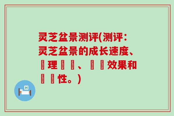 灵芝盆景测评(测评：灵芝盆景的成长速度、護理狀況、視覺效果和觀賞性。)