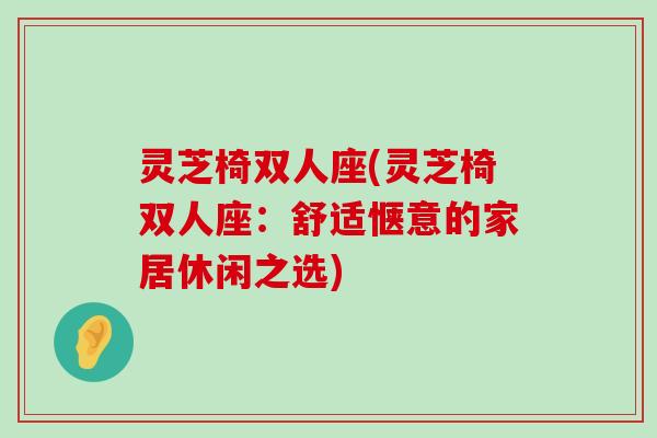 灵芝椅双人座(灵芝椅双人座：舒适惬意的家居休闲之选)