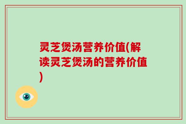 灵芝煲汤营养价值(解读灵芝煲汤的营养价值)