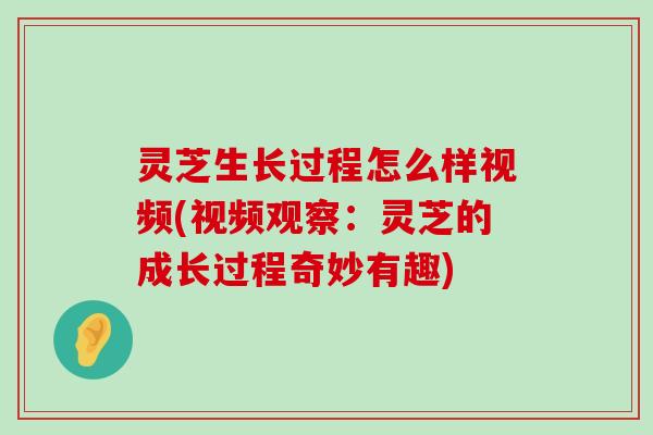 灵芝生长过程怎么样视频(视频观察：灵芝的成长过程奇妙有趣)