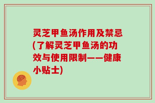 灵芝甲鱼汤作用及禁忌(了解灵芝甲鱼汤的功效与使用限制——健康小贴士)