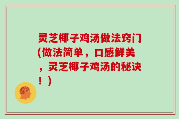 灵芝椰子鸡汤做法窍门(做法简单，口感鲜美，灵芝椰子鸡汤的秘诀！)