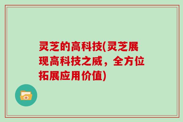 灵芝的高科技(灵芝展现高科技之威，全方位拓展应用价值)