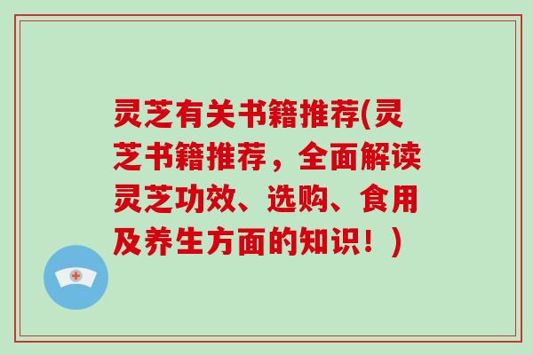 灵芝有关书籍推荐(灵芝书籍推荐，全面解读灵芝功效、选购、食用及养生方面的知识！)