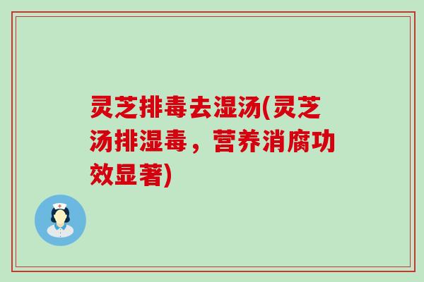 灵芝去湿汤(灵芝汤排湿毒，营养消腐功效显著)