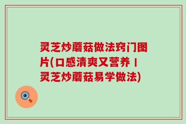 灵芝炒蘑菇做法窍门图片(口感清爽又营养丨灵芝炒蘑菇易学做法)