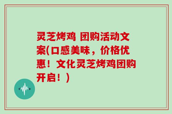 灵芝烤鸡 团购活动文案(口感美味，价格优惠！文化灵芝烤鸡团购开启！)