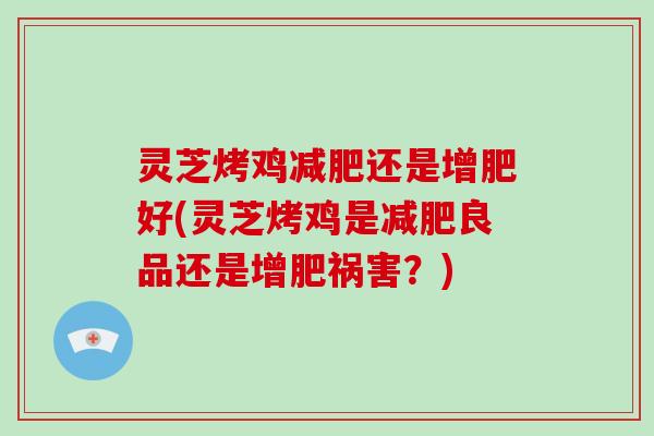 灵芝烤鸡还是增肥好(灵芝烤鸡是良品还是增肥祸害？)