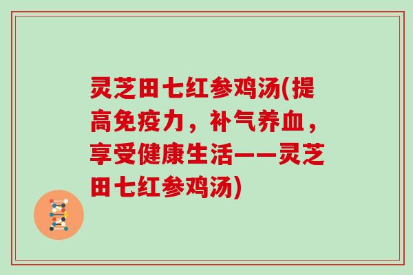 灵芝田七红参鸡汤(提高免疫力，，享受健康生活——灵芝田七红参鸡汤)