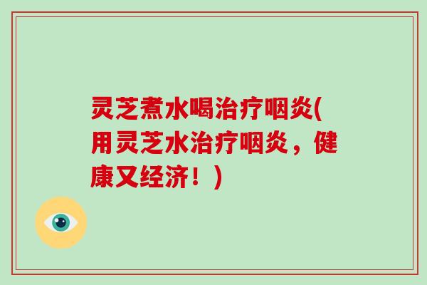 灵芝煮水喝(用灵芝水，健康又经济！)