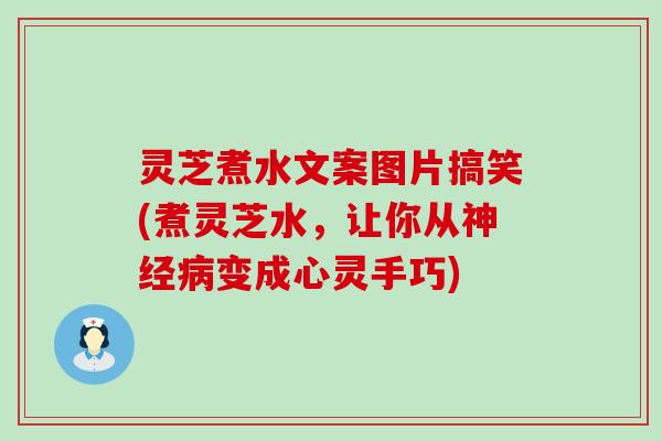 灵芝煮水文案图片搞笑(煮灵芝水，让你从变成心灵手巧)