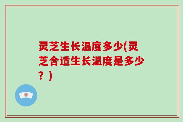 灵芝生长温度多少(灵芝合适生长温度是多少？)