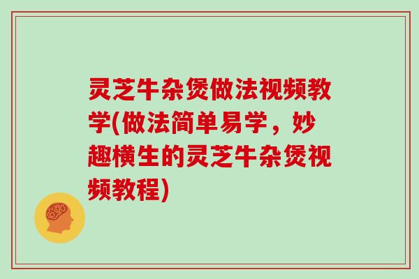 灵芝牛杂煲做法视频教学(做法简单易学，妙趣横生的灵芝牛杂煲视频教程)