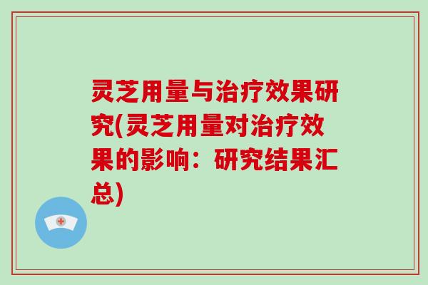 灵芝用量与效果研究(灵芝用量对效果的影响：研究结果汇总)